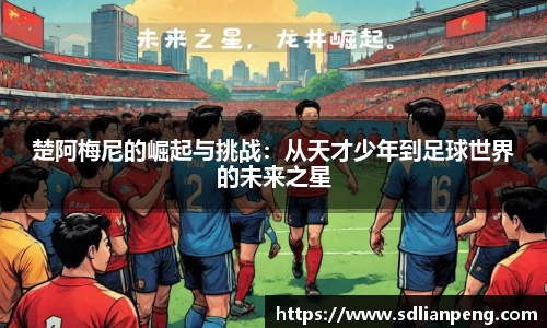楚阿梅尼的崛起与挑战:从天才少年到足球世界的未来之星