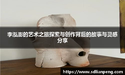 李泓澎的艺术之旅探索与创作背后的故事与灵感分享