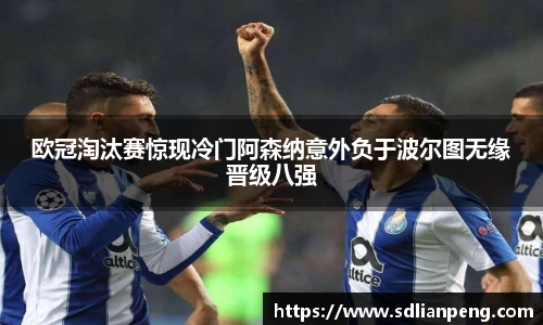欧冠淘汰赛惊现冷门阿森纳意外负于波尔图无缘晋级八强