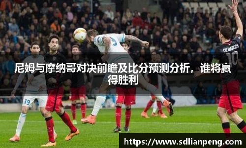 尼姆与摩纳哥对决前瞻及比分预测分析，谁将赢得胜利